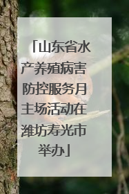 山东省水产养殖病害防控服务月主场活动在潍坊寿光市举办