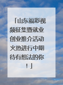 山东福彩视频征集暨就业创业推介活动火热进行中期待有想法的你！