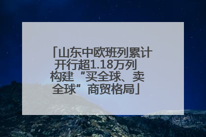 山东中欧班列累计开行超1.18万列 构建“买全球、卖全球”商贸格局