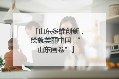 山东多维创新，绘就美丽中国 “山东画卷”