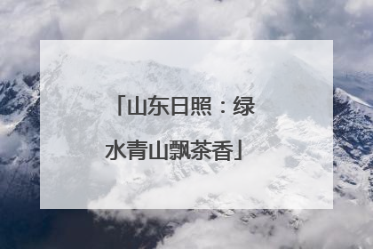 山东日照：绿水青山飘茶香