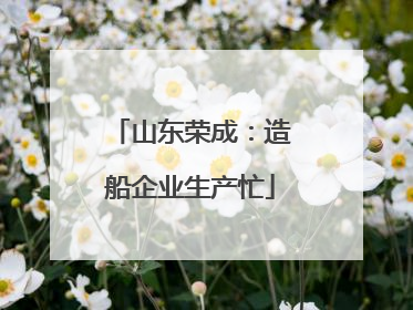 山东荣成：造船企业生产忙
