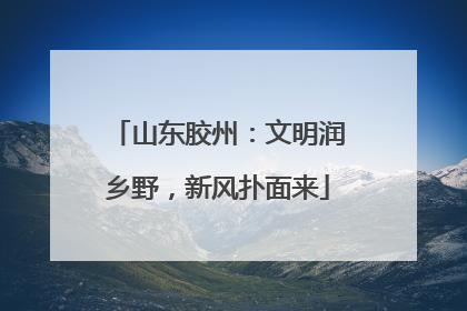 山东胶州：文明润乡野，新风扑面来
