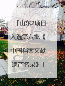 山东2项目入选第六批《中国档案文献遗产名录》