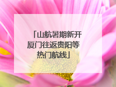 山航暑期新开厦门往返贵阳等热门航线