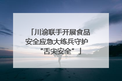 川渝联手开展食品安全应急大练兵守护“舌尖安全”