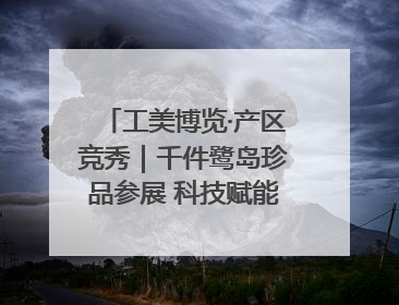 工美博览·产区竞秀｜千件鹭岛珍品参展 科技赋能智创未来