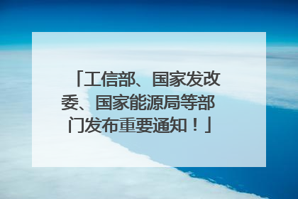 工信部、国家发改委、国家能源局等部门发布重要通知！