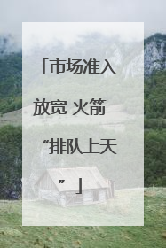 市场准入放宽 火箭“排队上天”