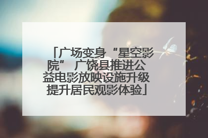 广场变身“星空影院” 广饶县推进公益电影放映设施升级提升居民观影体验