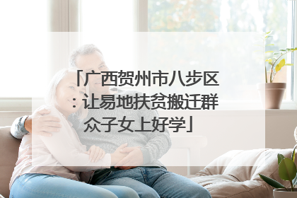 广西贺州市八步区：让易地扶贫搬迁群众子女上好学