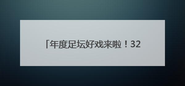 年度足坛好戏来啦！32支球队+10亿美元巨奖 新世俱杯对标世界杯