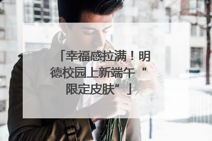 幸福感拉满！明德校园上新端午“限定皮肤”