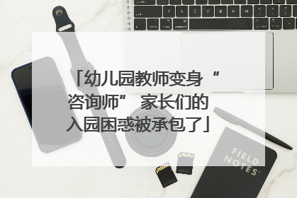 幼儿园教师变身“咨询师” 家长们的入园困惑被承包了