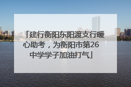 建行衡阳东阳渡支行暖心助考，为衡阳市第26中学学子加油打气