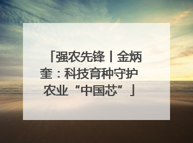 强农先锋丨金炳奎：科技育种守护农业“中国芯”