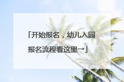 开始报名，幼儿入园报名流程看这里→