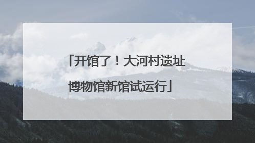 开馆了！大河村遗址博物馆新馆试运行