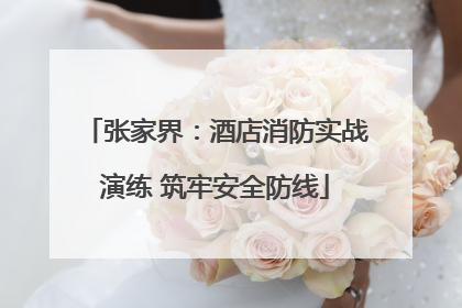 张家界：酒店消防实战演练 筑牢安全防线