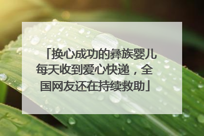 换心成功的彝族婴儿每天收到爱心快递，全国网友还在持续救助