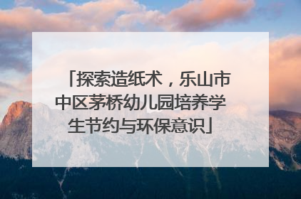探索造纸术，乐山市中区茅桥幼儿园培养学生节约与环保意识