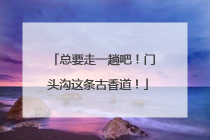 总要走一趟吧！门头沟这条古香道！