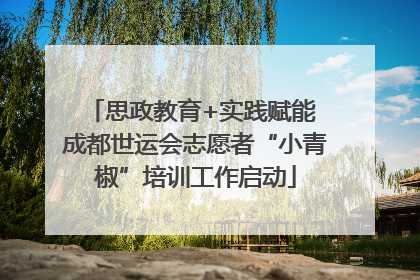 思政教育+实践赋能 成都世运会志愿者“小青椒”培训工作启动