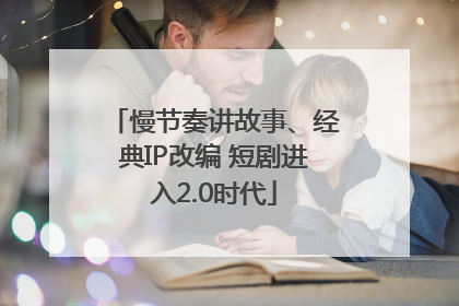 慢节奏讲故事、经典IP改编 短剧进入2.0时代