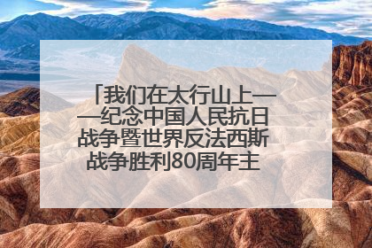 我们在太行山上——纪念中国人民抗日战争暨世界反法西斯战争胜利80周年主题征文活动