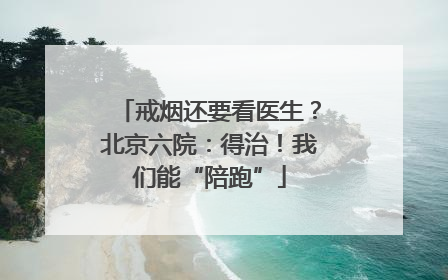 戒烟还要看医生？北京六院：得治！我们能“陪跑”