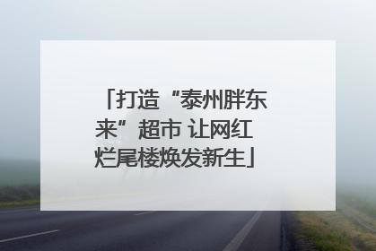 打造“泰州胖东来”超市 让网红烂尾楼焕发新生