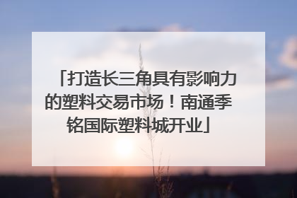 打造长三角具有影响力的塑料交易市场！南通季铭国际塑料城开业