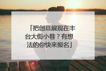 把创意展现在丰台大街小巷？有想法的你快来报名