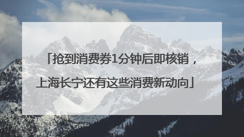 抢到消费券1分钟后即核销，上海长宁还有这些消费新动向