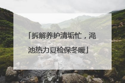 拆解养护清垢忙，渑池热力夏检保冬暖
