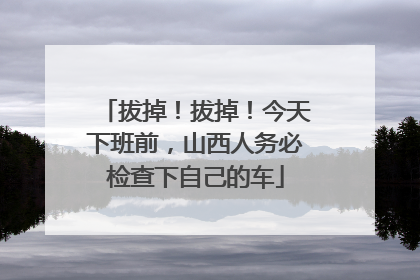 拔掉！拔掉！今天下班前，山西人务必检查下自己的车