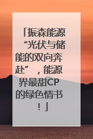 振森能源“光伏与储能的双向奔赴”，能源界最甜CP的绿色情书！
