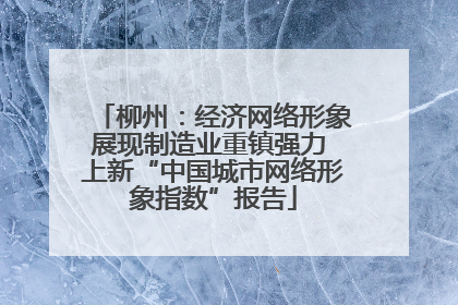 柳州：经济网络形象展现制造业重镇强力 上新“中国城市网络形象指数”报告