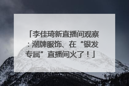 李佳琦新直播间观察：潮牌服饰、在“银发专属”直播间火了！