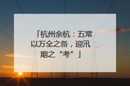 杭州余杭：五常以万全之备，迎汛期之“考”
