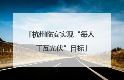 杭州临安实现“每人一千瓦光伏”目标