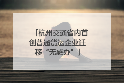 杭州交通省内首创普通货运企业迁移“无感办”