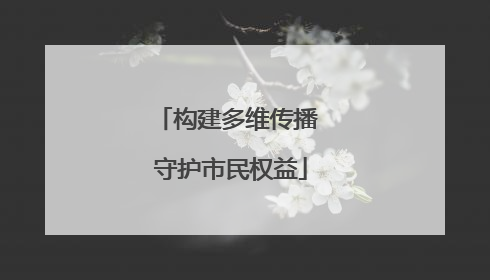 构建多维传播 守护市民权益