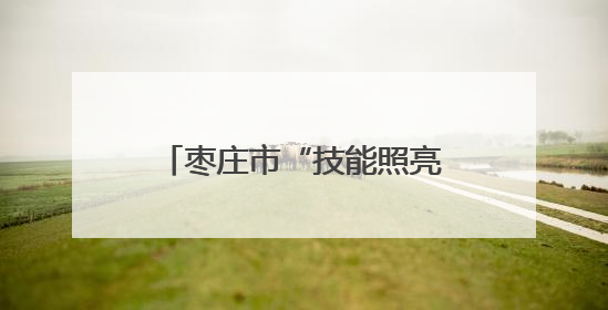 枣庄市“技能照亮前程”培训行动｜台儿庄区开展康养类技能进校园活动