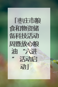 枣庄市粮食和物资储备科技活动周暨放心粮油 “六进” 活动启动