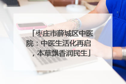 枣庄市薛城区中医院：中医生活化再启，本草飘香润民生