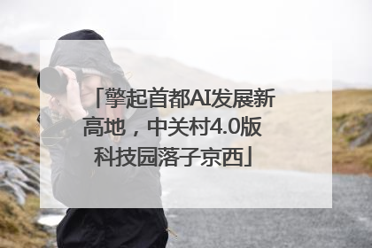 擎起首都AI发展新高地，中关村4.0版科技园落子京西