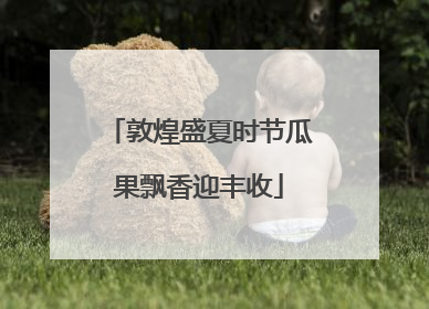 敦煌盛夏时节瓜果飘香迎丰收