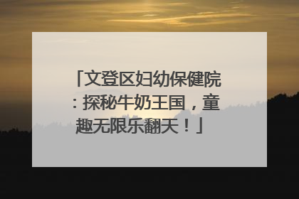 文登区妇幼保健院：探秘牛奶王国，童趣无限乐翻天！