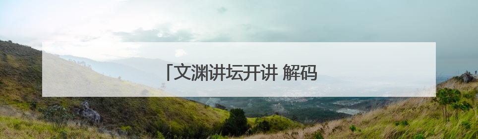文渊讲坛开讲 解码网络时代的动词江湖